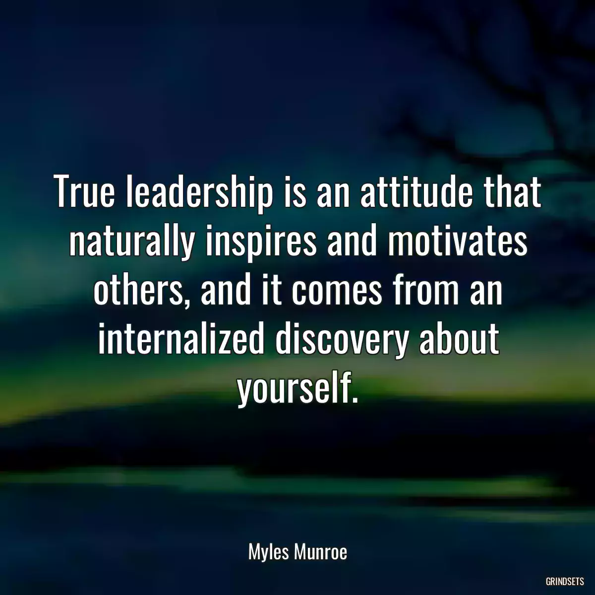 True leadership is an attitude that naturally inspires and motivates others, and it comes from an internalized discovery about yourself.