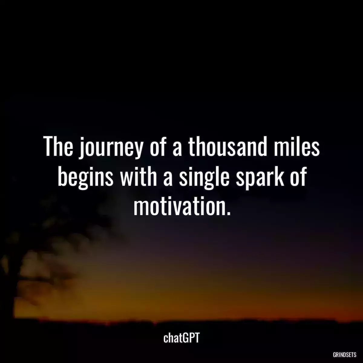 The journey of a thousand miles begins with a single spark of motivation.