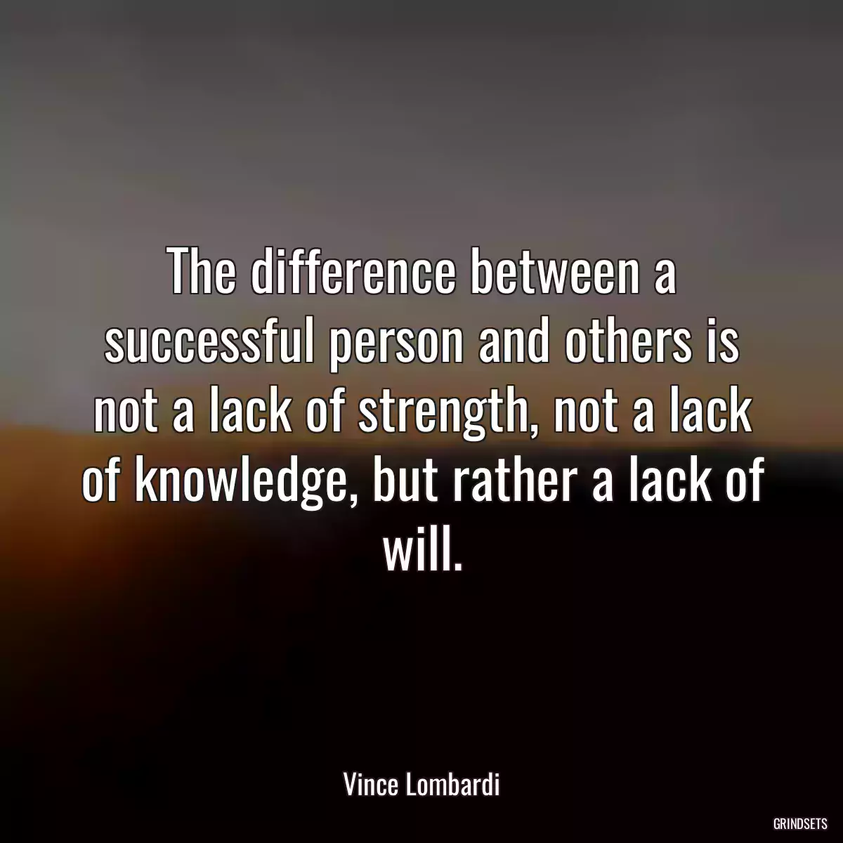 The difference between a successful person and others is not a lack of strength, not a lack of knowledge, but rather a lack of will.