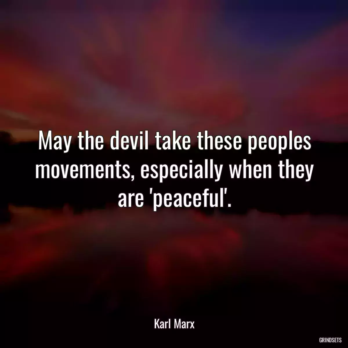 May the devil take these peoples movements, especially when they are \'peaceful\'.