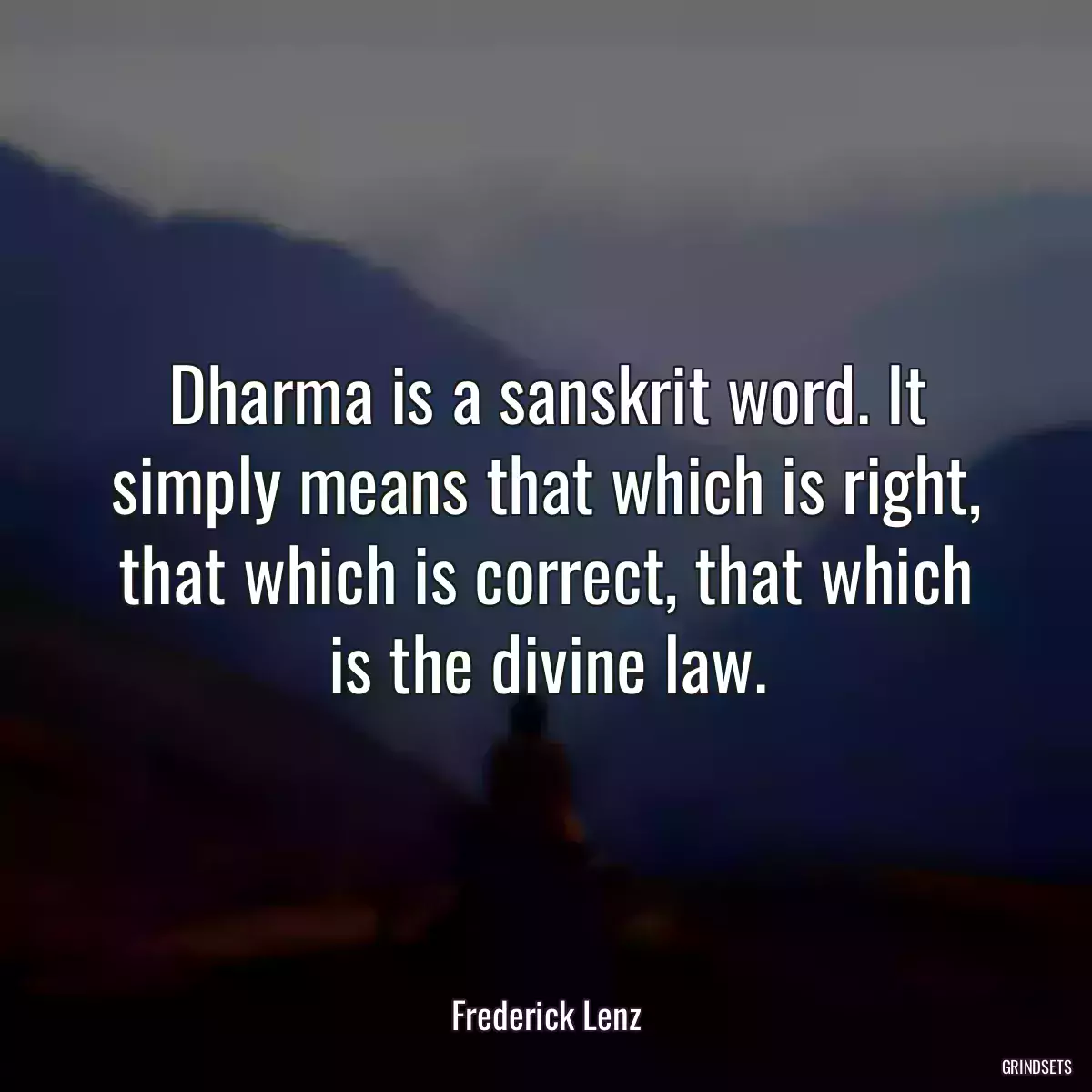 Dharma is a sanskrit word. It simply means that which is right, that which is correct, that which is the divine law.