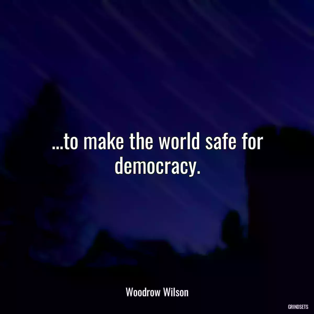 ...to make the world safe for democracy.