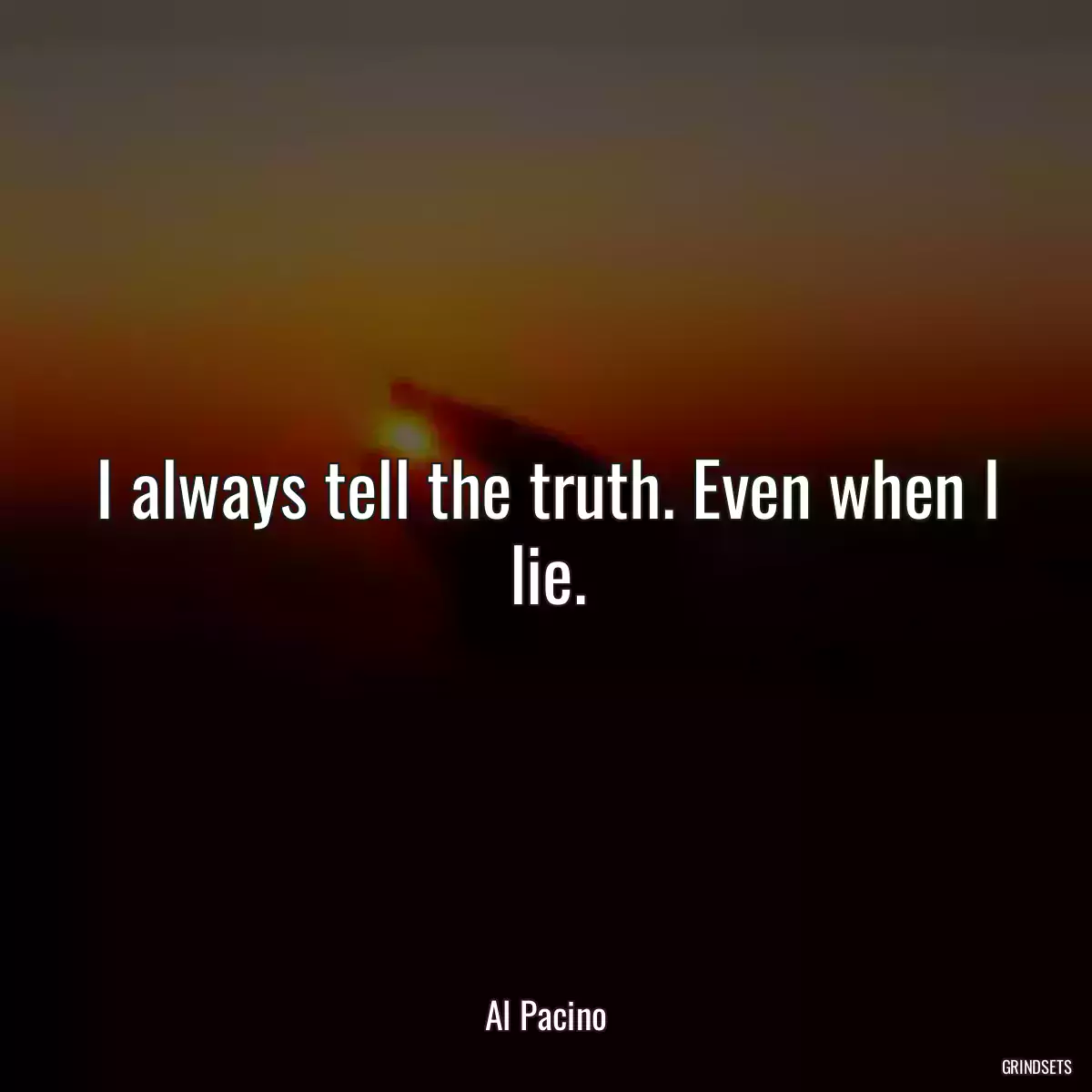 I always tell the truth. Even when I lie.