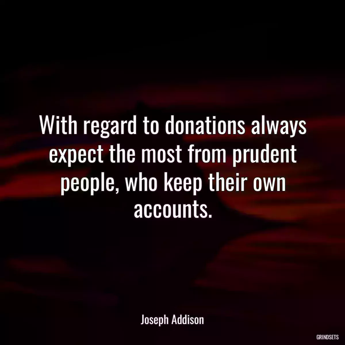 With regard to donations always expect the most from prudent people, who keep their own accounts.