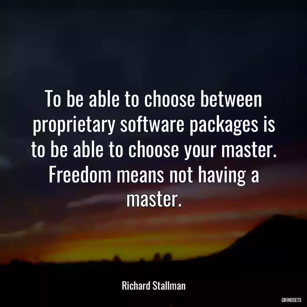 To be able to choose between proprietary software packages is to be able to choose your master. Freedom means not having a master.