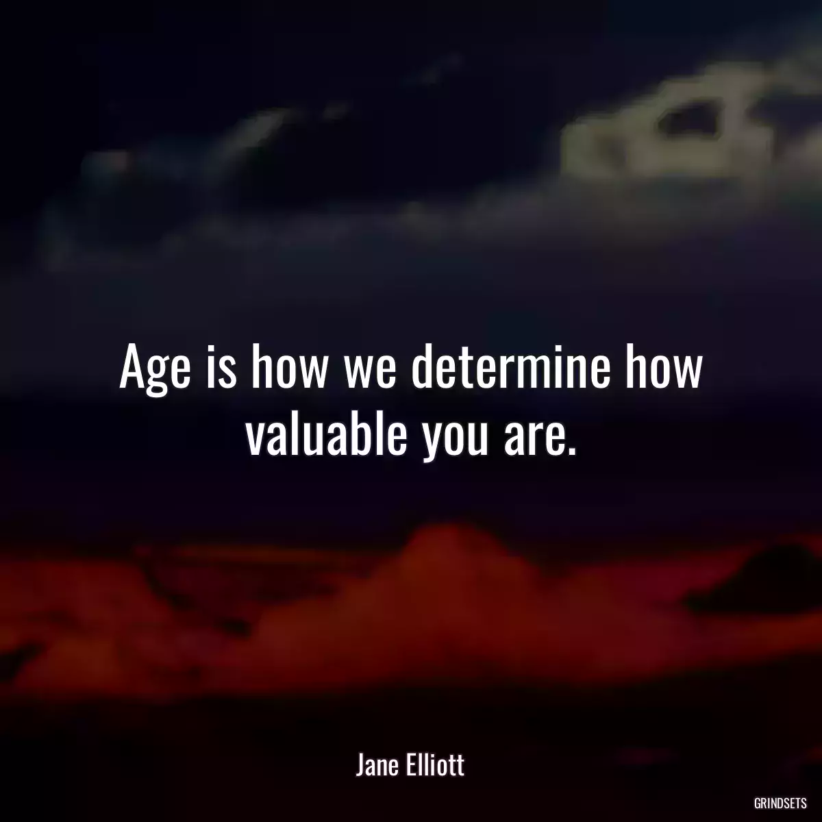 Age is how we determine how valuable you are.