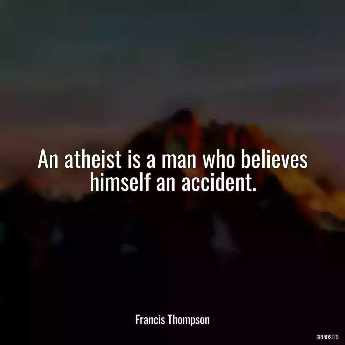 An atheist is a man who believes himself an accident.