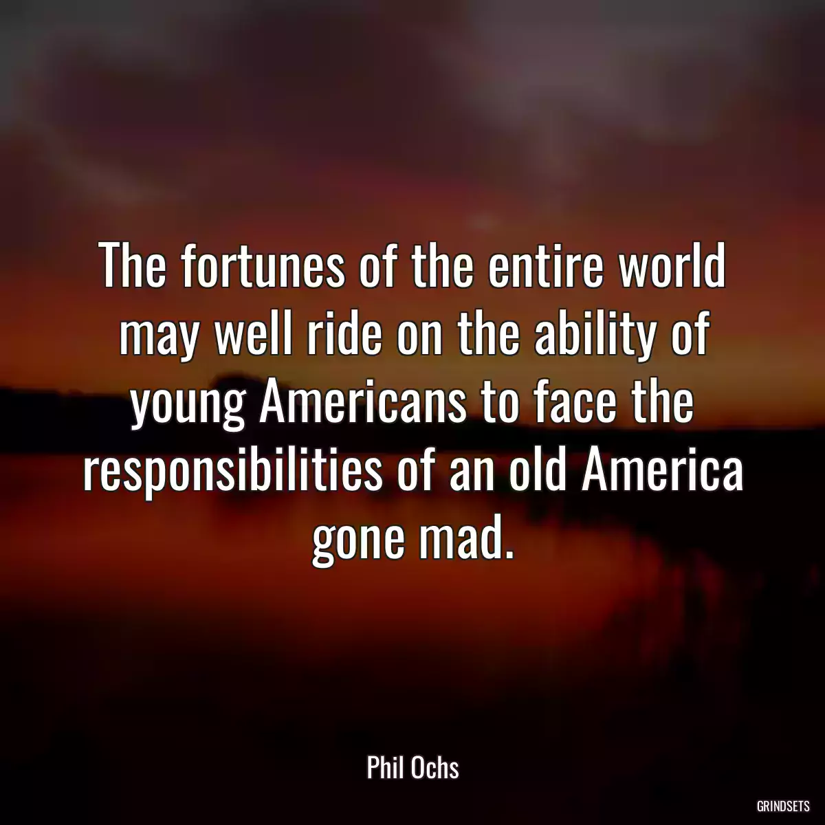 The fortunes of the entire world may well ride on the ability of young Americans to face the responsibilities of an old America gone mad.