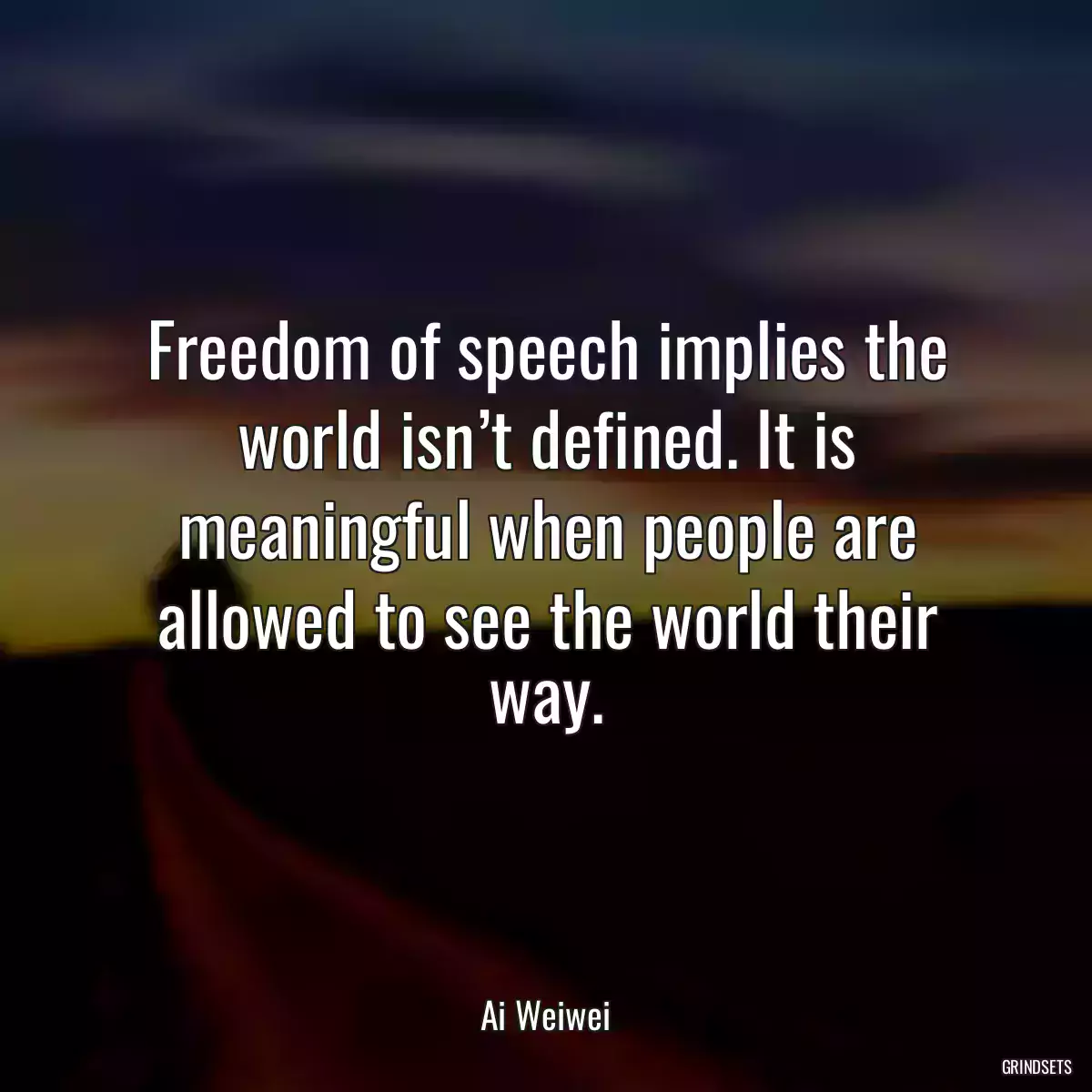 Freedom of speech implies the world isn’t defined. It is meaningful when people are allowed to see the world their way.