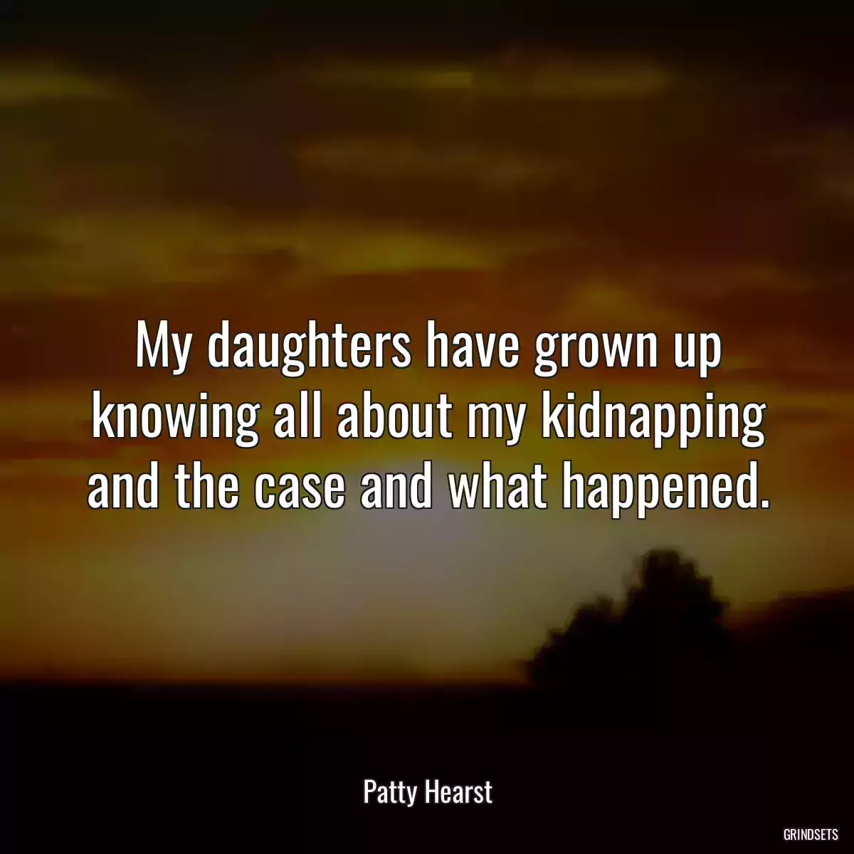 My daughters have grown up knowing all about my kidnapping and the case and what happened.