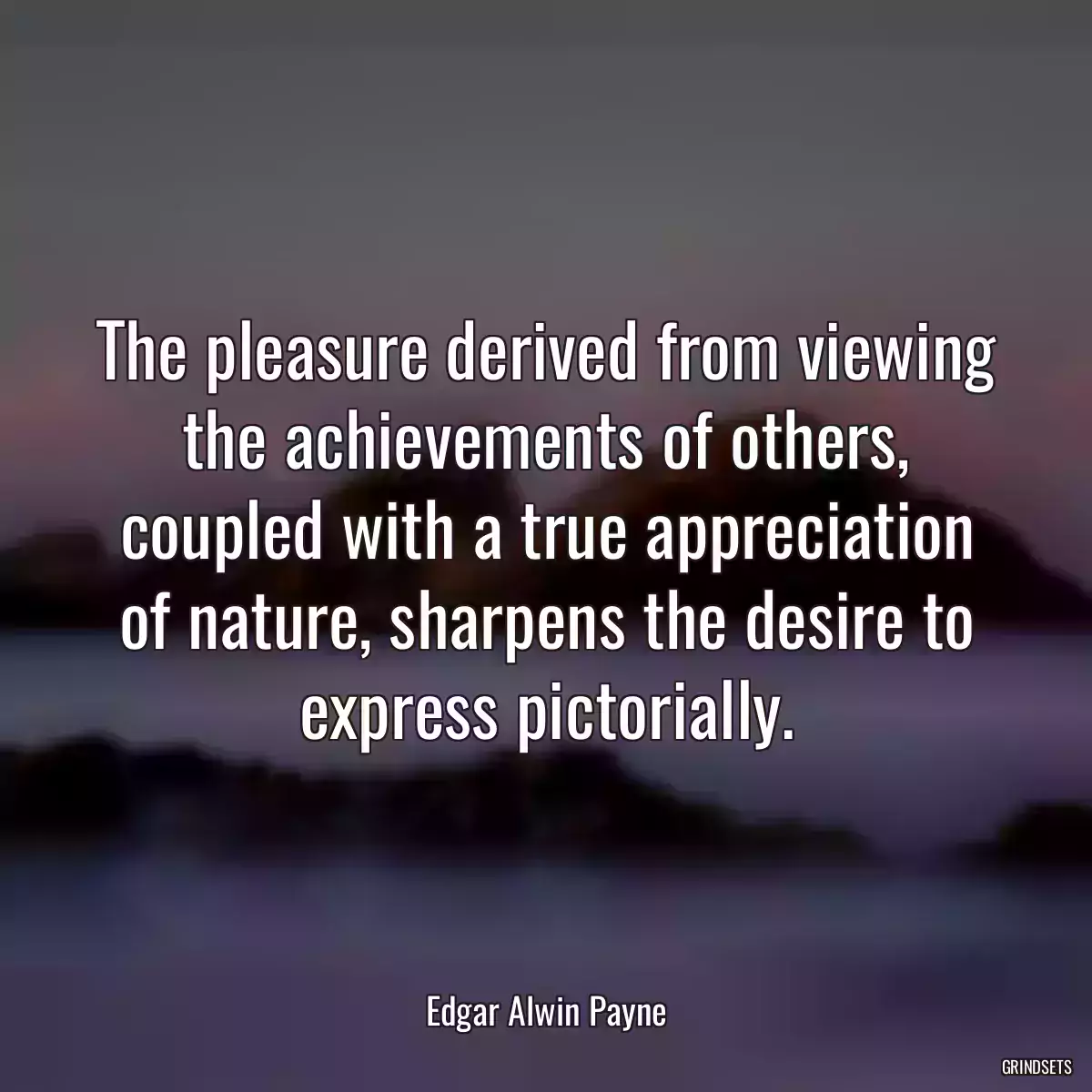 The pleasure derived from viewing the achievements of others, coupled with a true appreciation of nature, sharpens the desire to express pictorially.