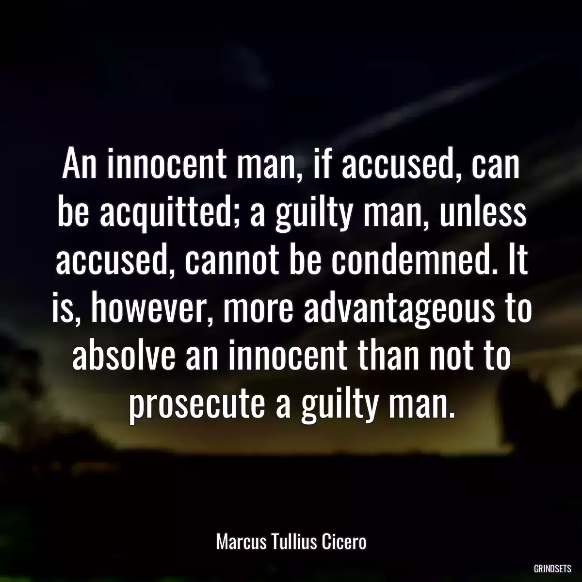 An innocent man, if accused, can be acquitted; a guilty man, unless accused, cannot be condemned. It is, however, more advantageous to absolve an innocent than not to prosecute a guilty man.