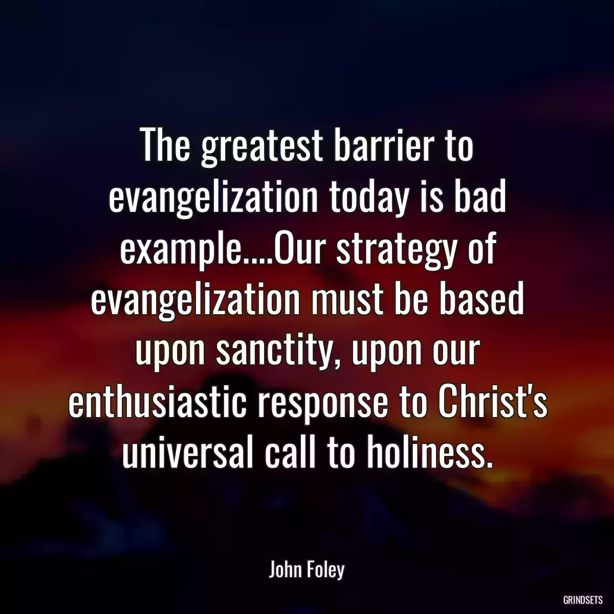 The greatest barrier to evangelization today is bad example....Our strategy of evangelization must be based upon sanctity, upon our enthusiastic response to Christ\'s universal call to holiness.