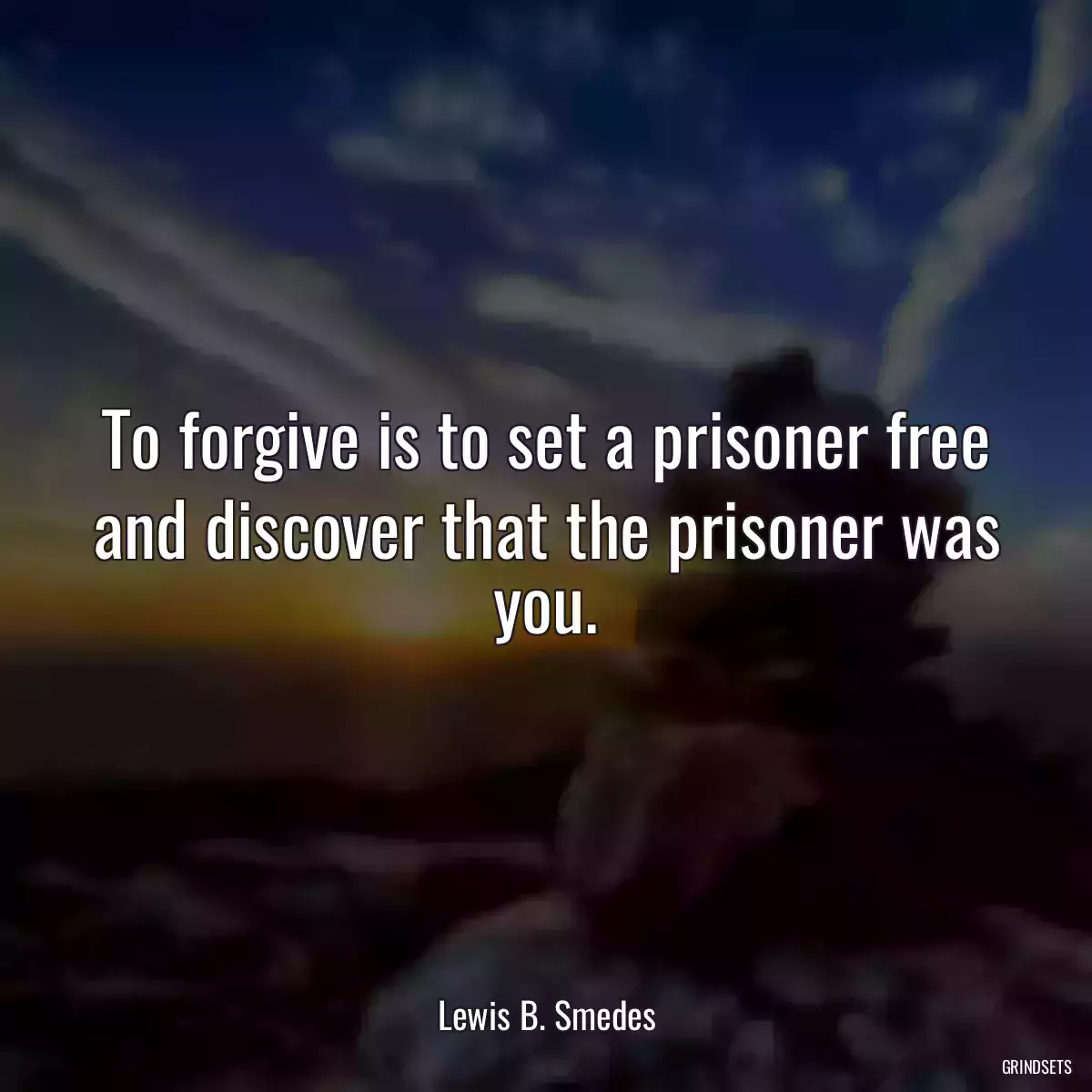 To forgive is to set a prisoner free and discover that the prisoner was you.