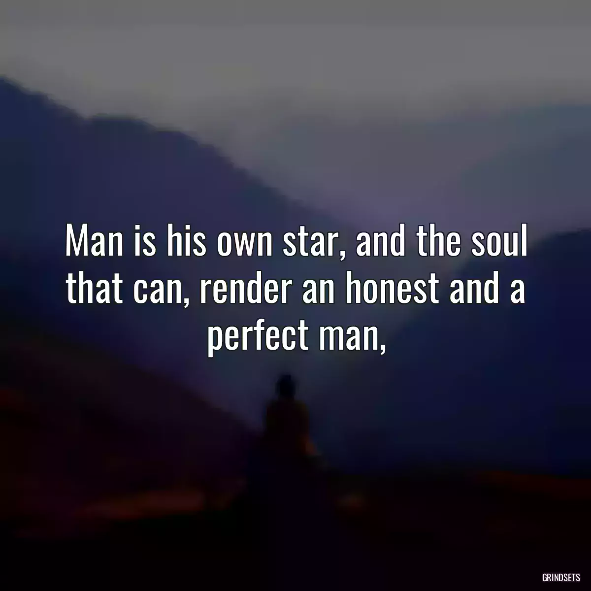 Man is his own star, and the soul that can, render an honest and a perfect man,
