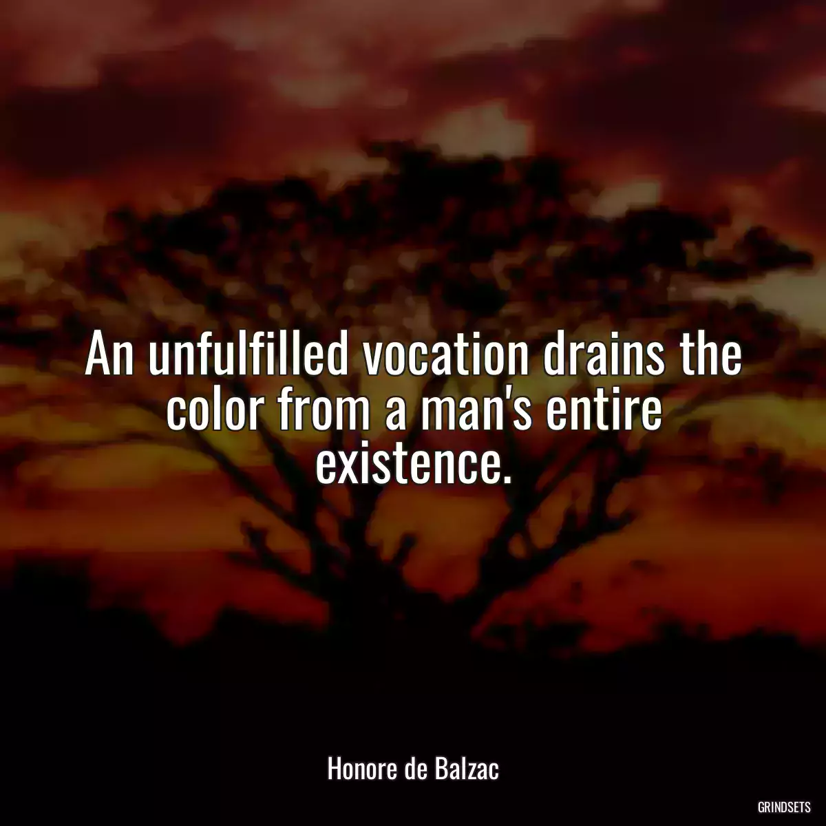 An unfulfilled vocation drains the color from a man\'s entire existence.