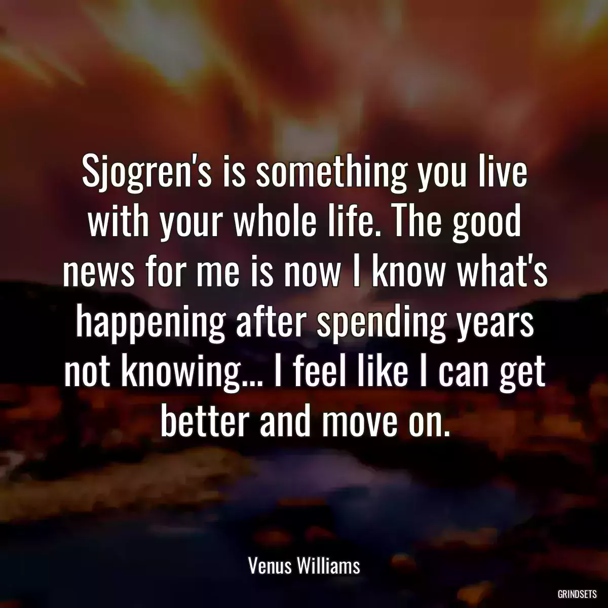 Sjogren\'s is something you live with your whole life. The good news for me is now I know what\'s happening after spending years not knowing... I feel like I can get better and move on.