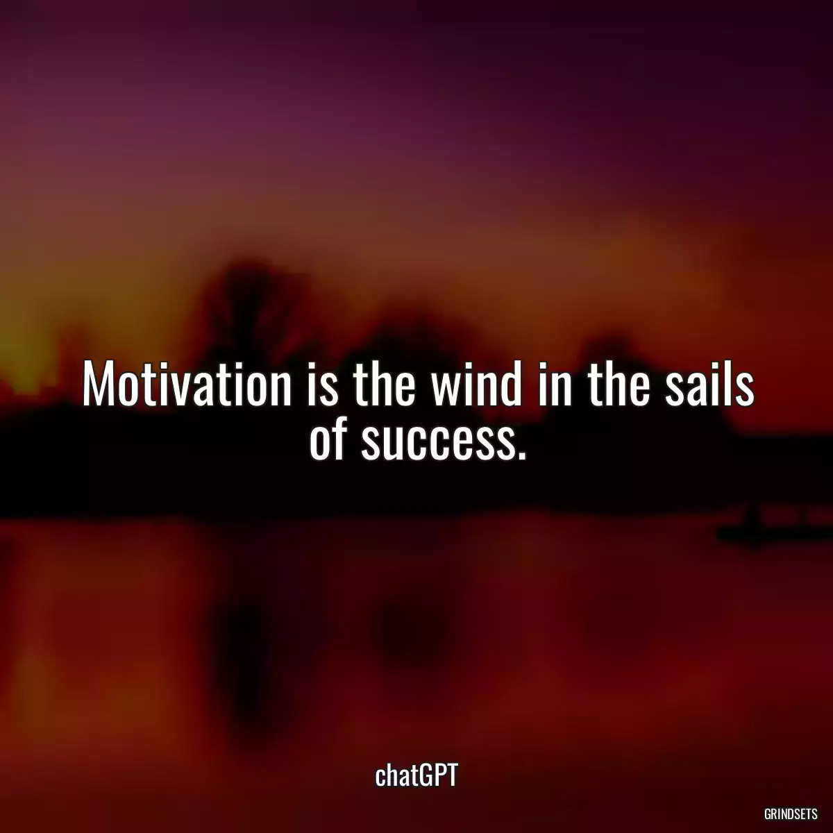 Motivation is the wind in the sails of success.