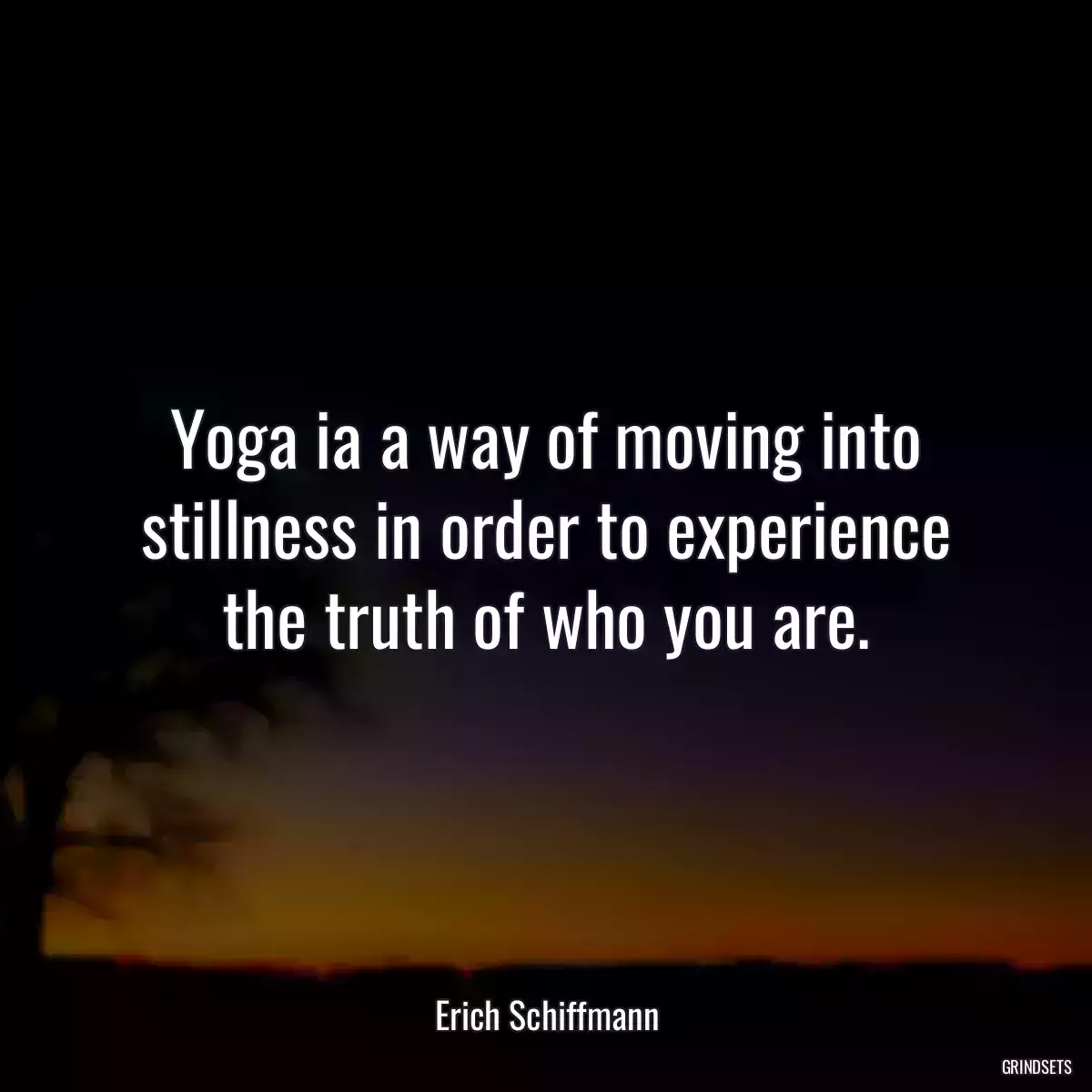 Yoga ia a way of moving into stillness in order to experience the truth of who you are.