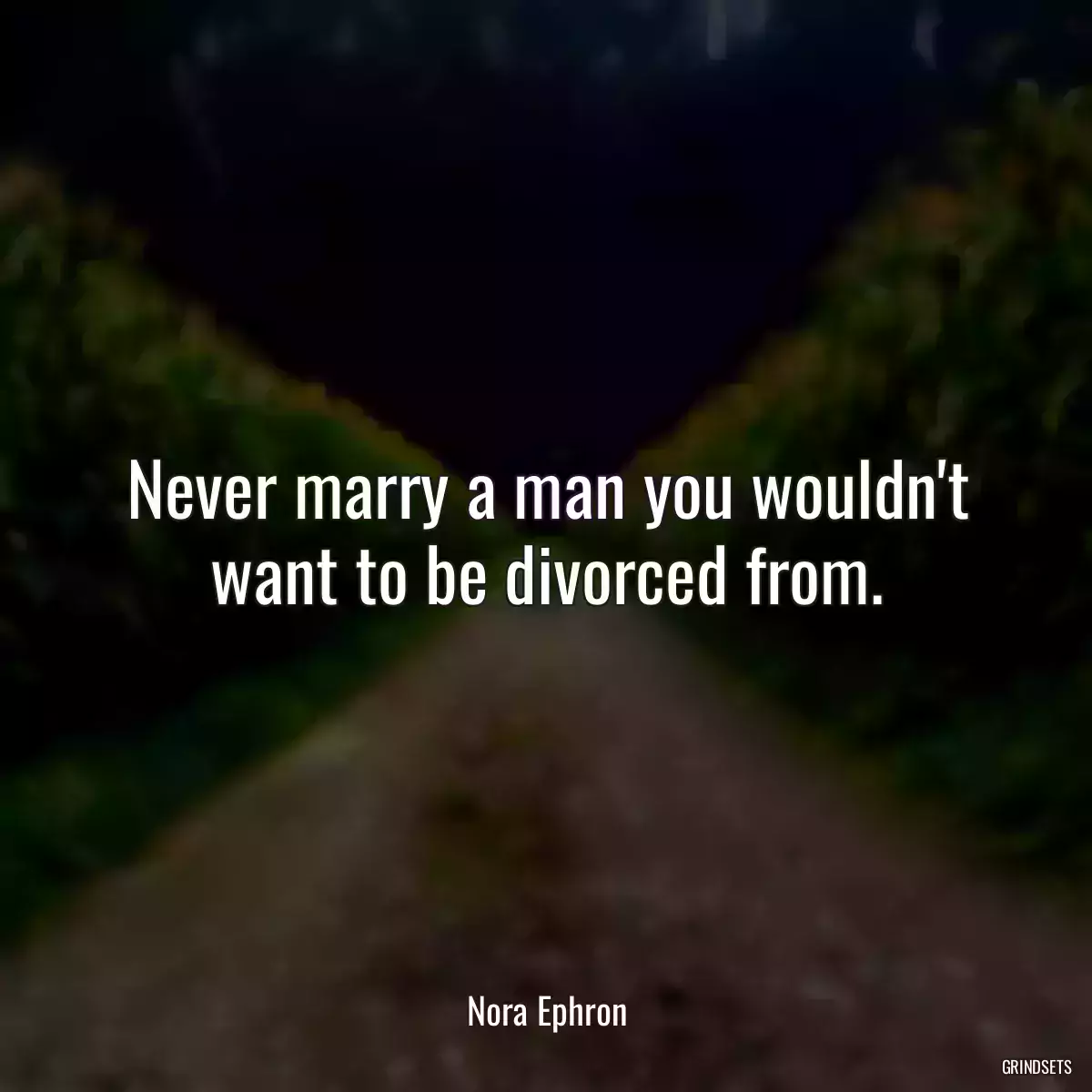 Never marry a man you wouldn\'t want to be divorced from.