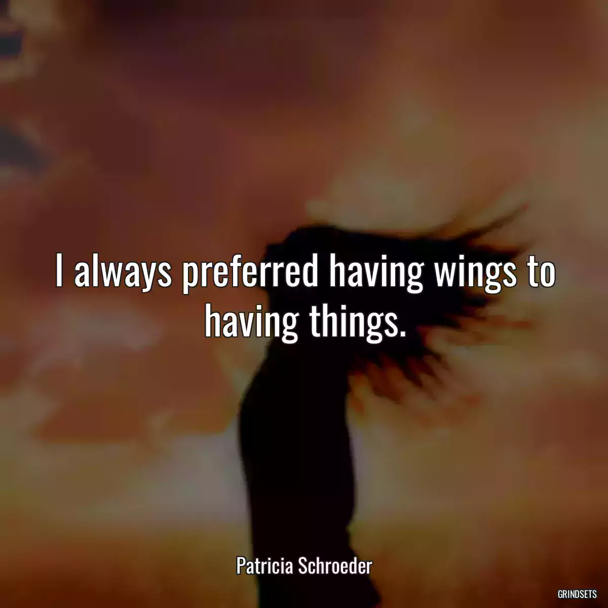 I always preferred having wings to having things.