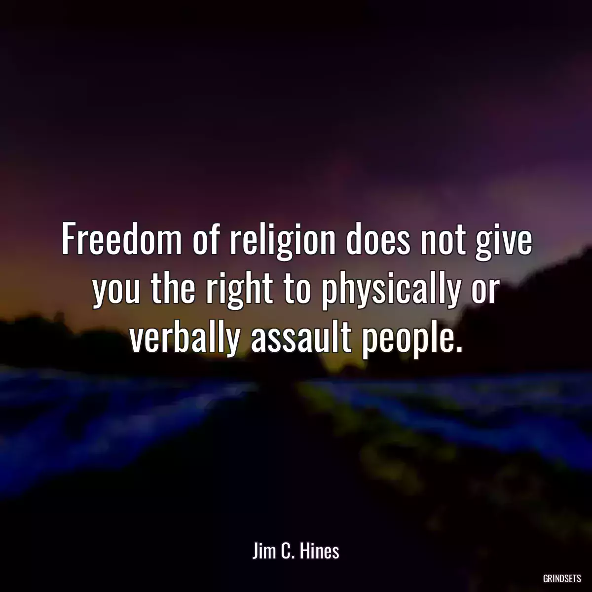 Freedom of religion does not give you the right to physically or verbally assault people.