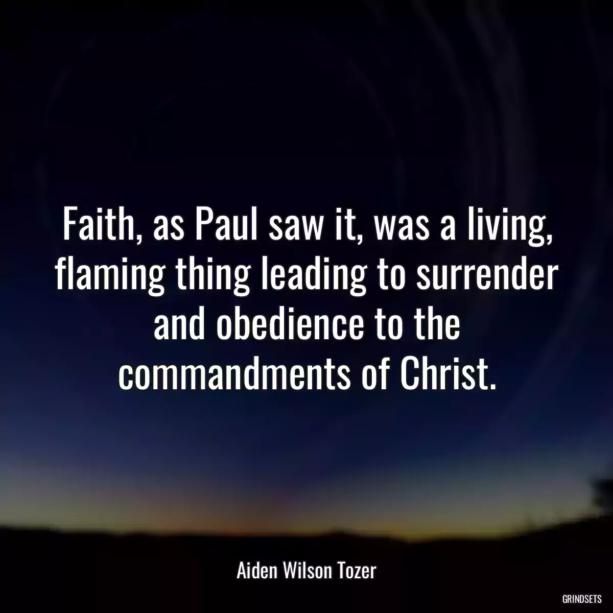 Faith, as Paul saw it, was a living, flaming thing leading to surrender and obedience to the commandments of Christ.