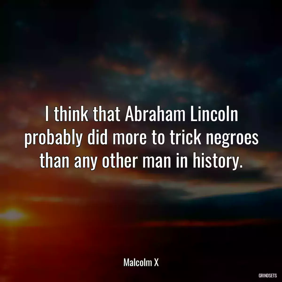 I think that Abraham Lincoln probably did more to trick negroes than any other man in history.