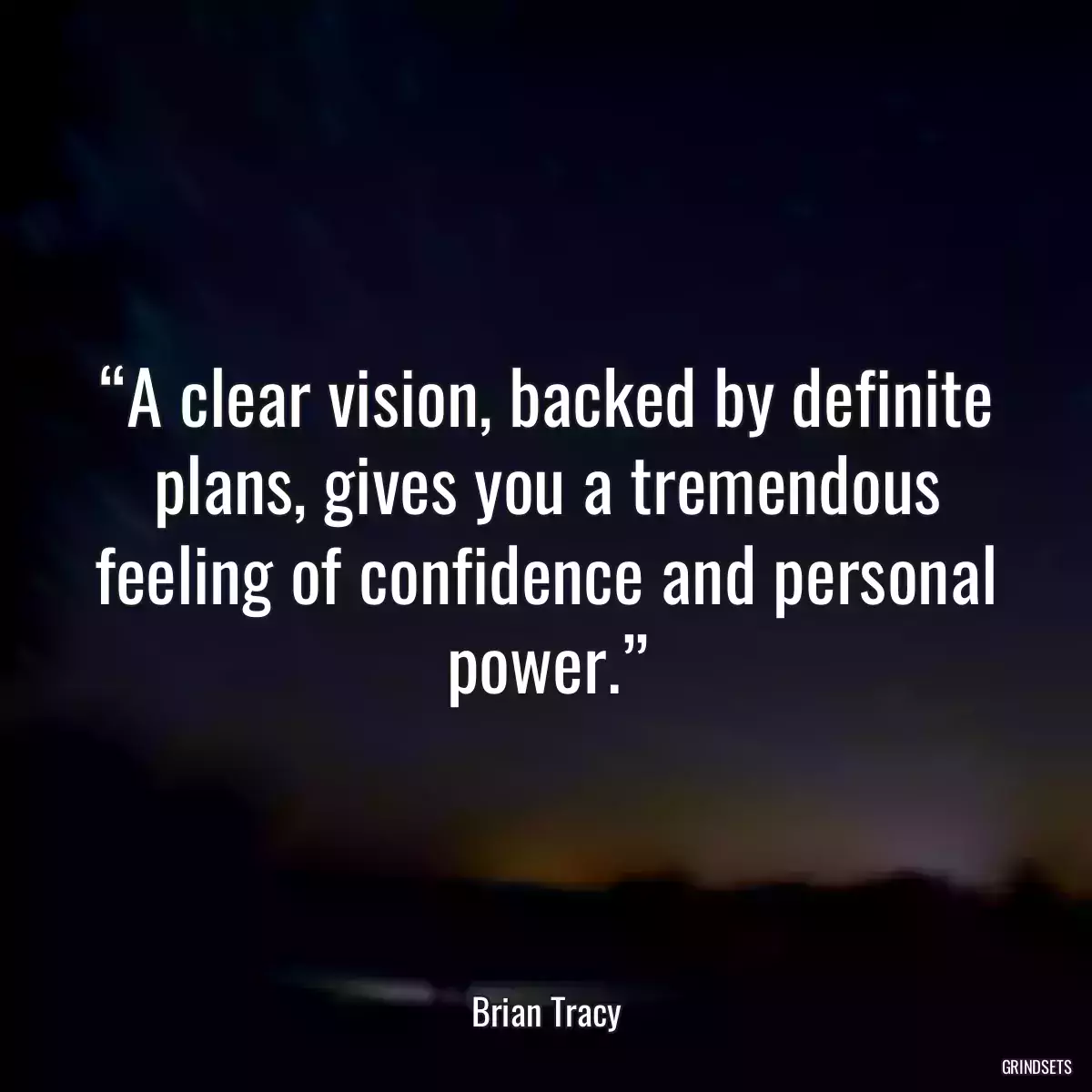 “A clear vision, backed by definite plans, gives you a tremendous feeling of confidence and personal power.”