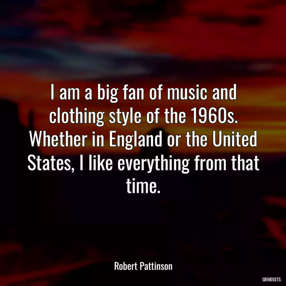 I am a big fan of music and clothing style of the 1960s. Whether in England or the United States, I like everything from that time.