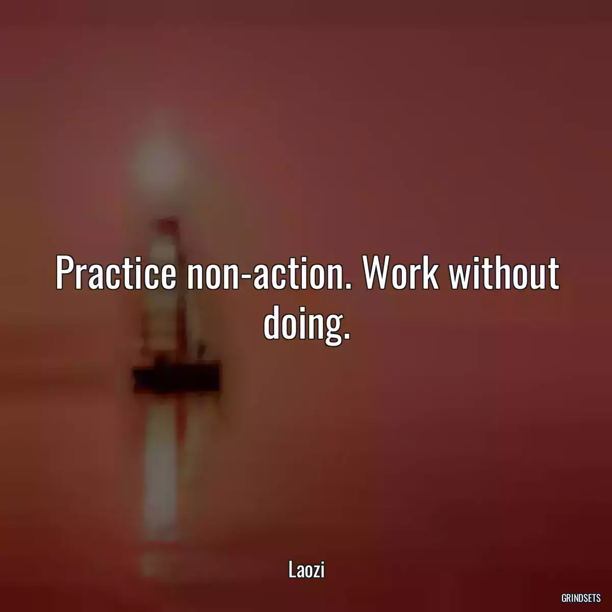 Practice non-action. Work without doing.