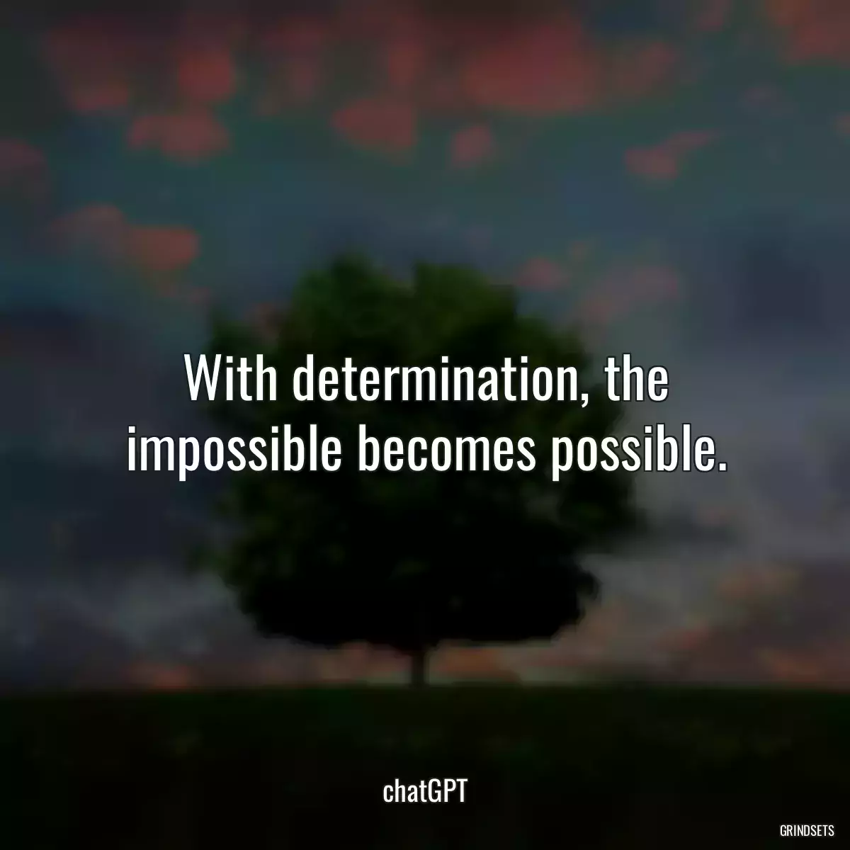 With determination, the impossible becomes possible.