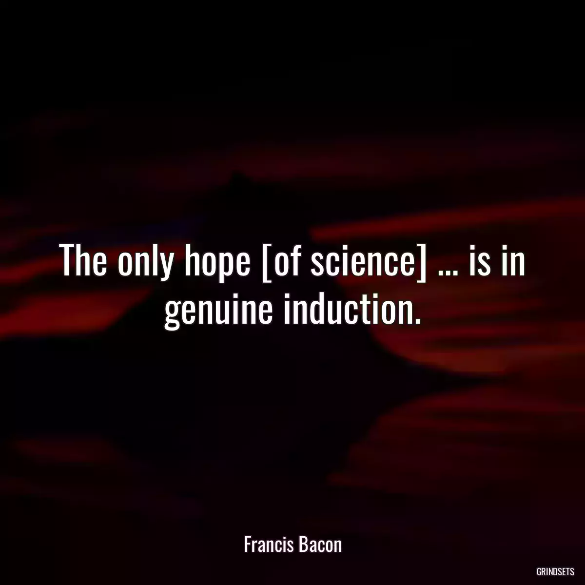 The only hope [of science] ... is in genuine induction.