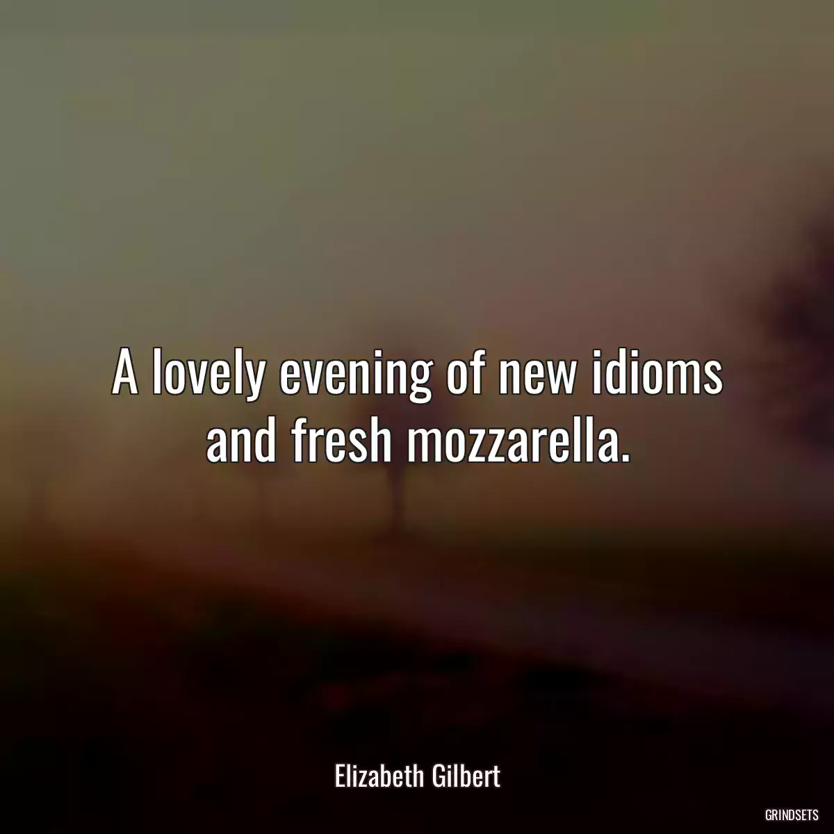 A lovely evening of new idioms and fresh mozzarella.