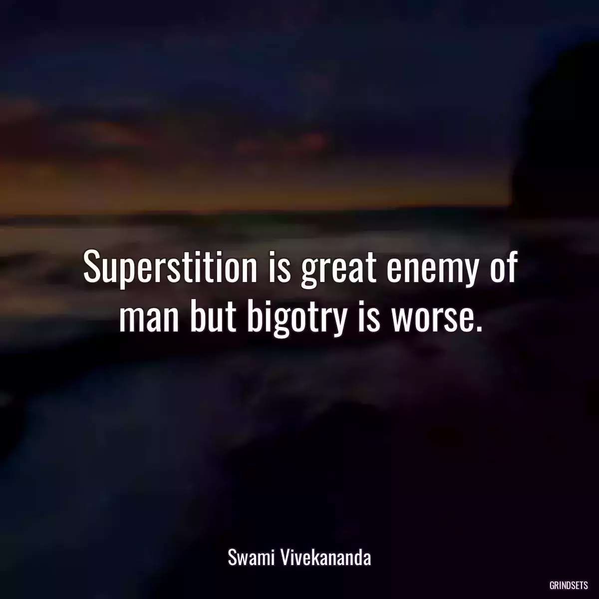 Superstition is great enemy of man but bigotry is worse.