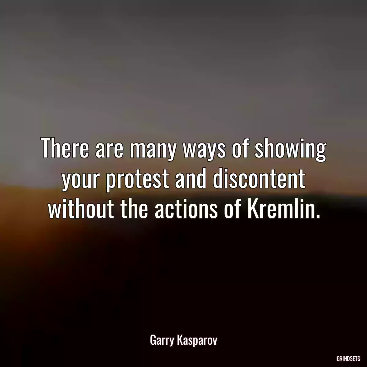 There are many ways of showing your protest and discontent without the actions of Kremlin.