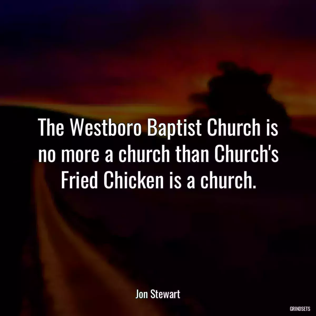 The Westboro Baptist Church is no more a church than Church\'s Fried Chicken is a church.