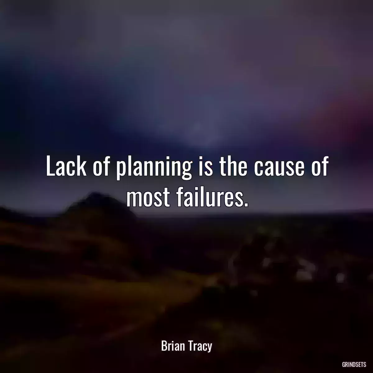 Lack of planning is the cause of most failures.