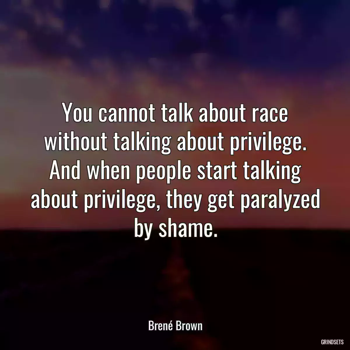 You cannot talk about race without talking about privilege. And when people start talking about privilege, they get paralyzed by shame.