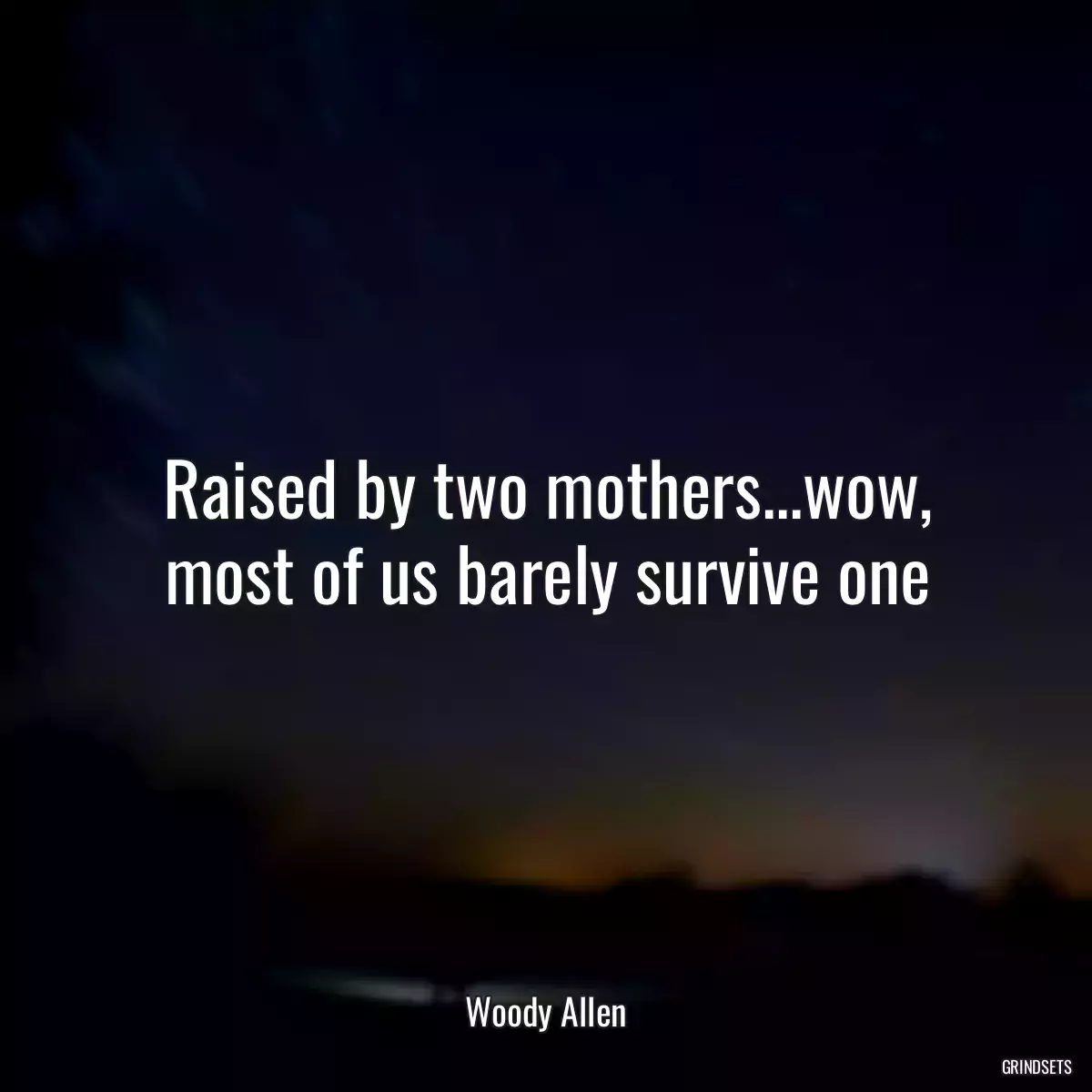 Raised by two mothers...wow, most of us barely survive one