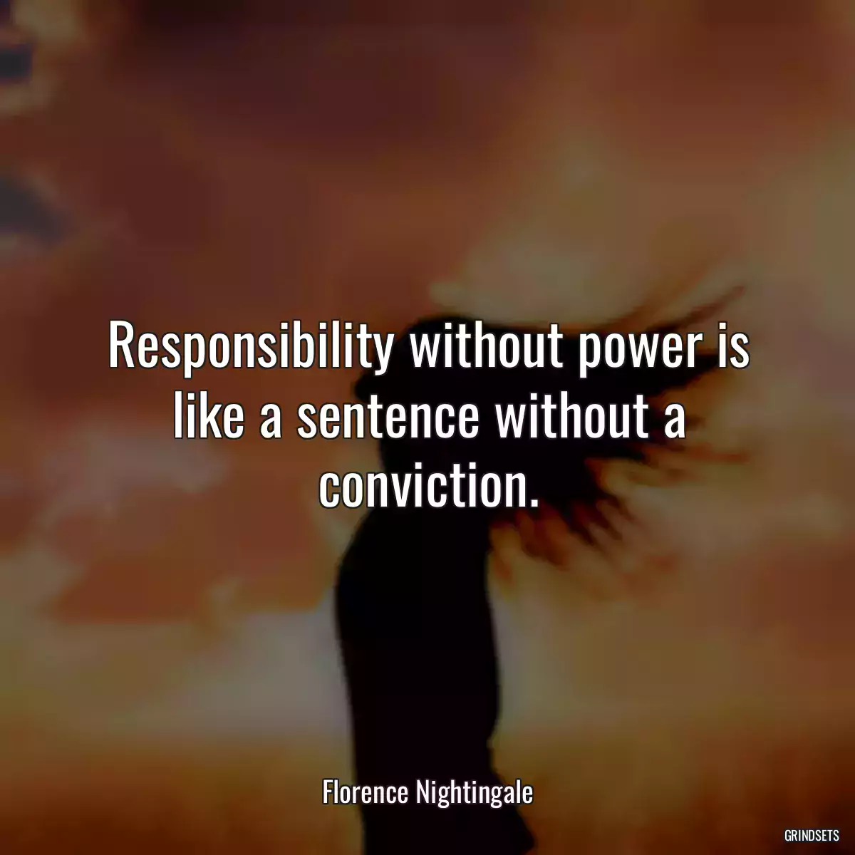 Responsibility without power is like a sentence without a conviction.