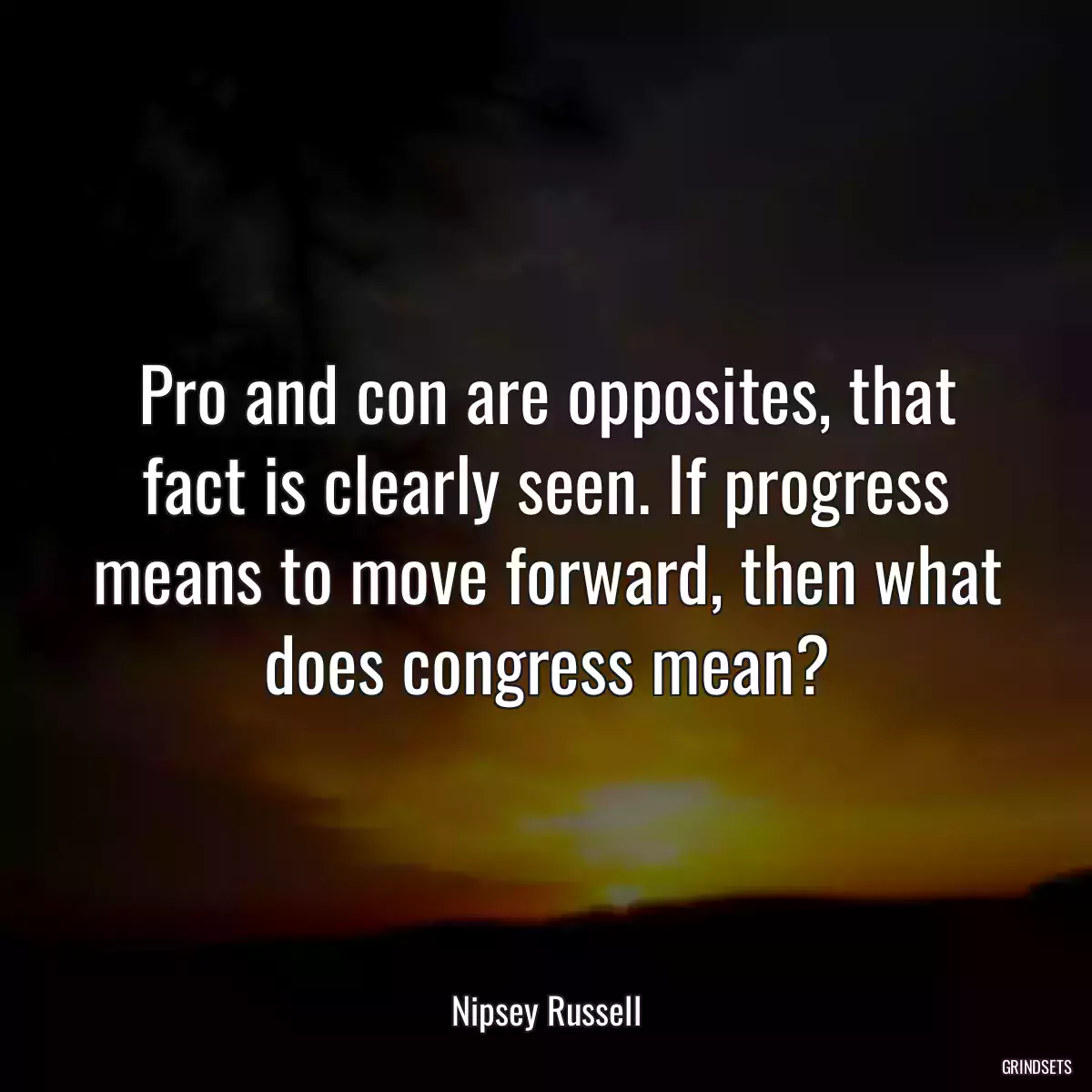 Pro and con are opposites, that fact is clearly seen. If progress means to move forward, then what does congress mean?