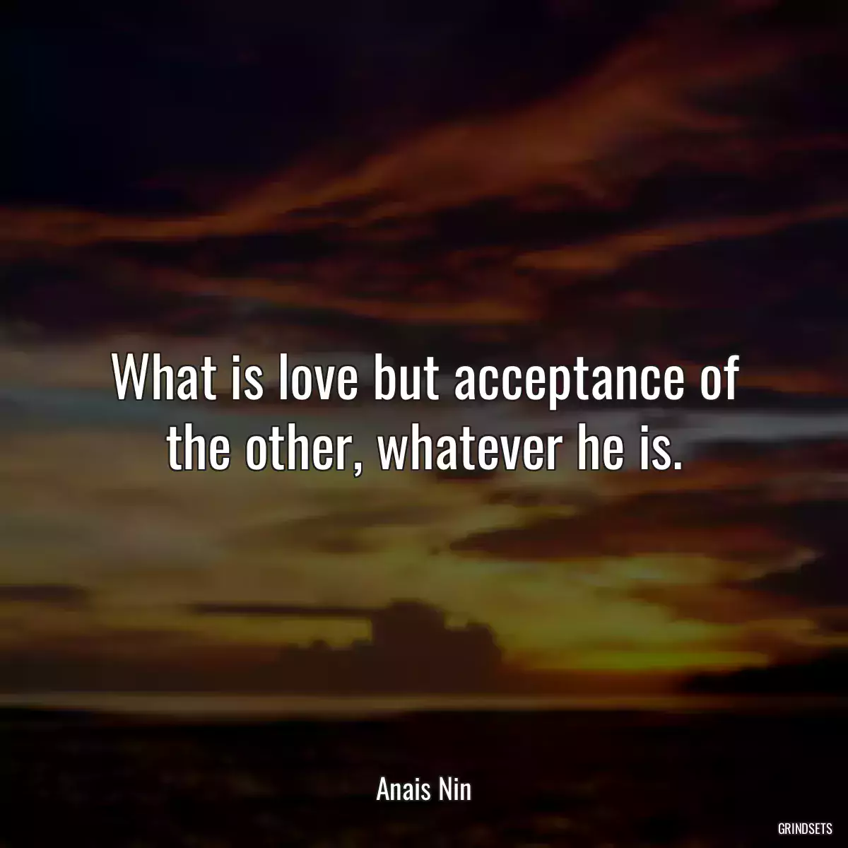 What is love but acceptance of the other, whatever he is.