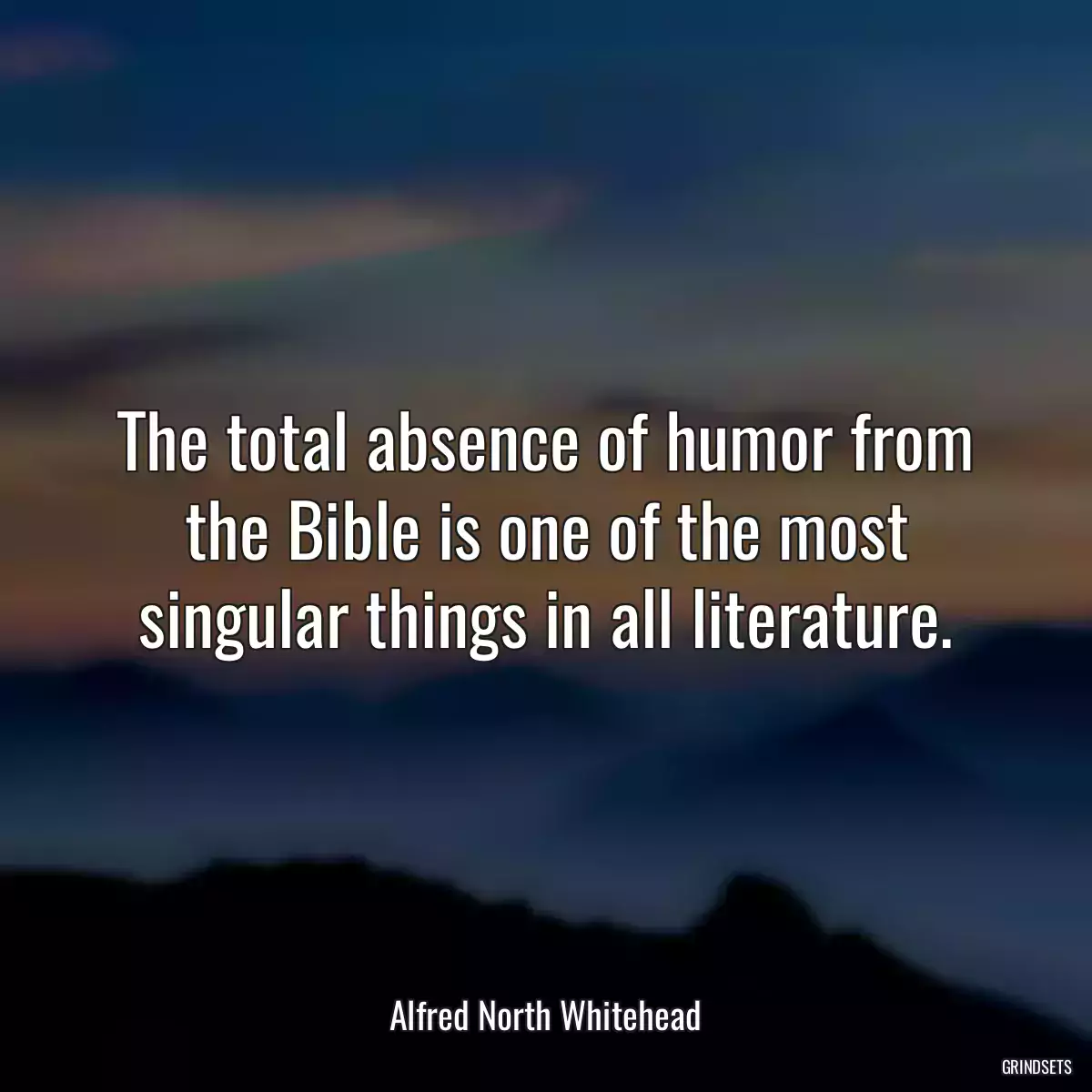 The total absence of humor from the Bible is one of the most singular things in all literature.