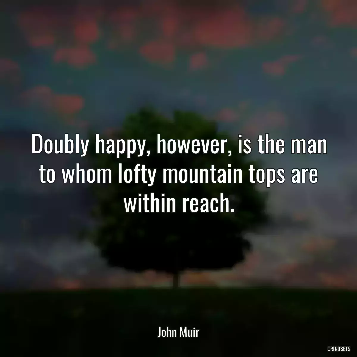 Doubly happy, however, is the man to whom lofty mountain tops are within reach.