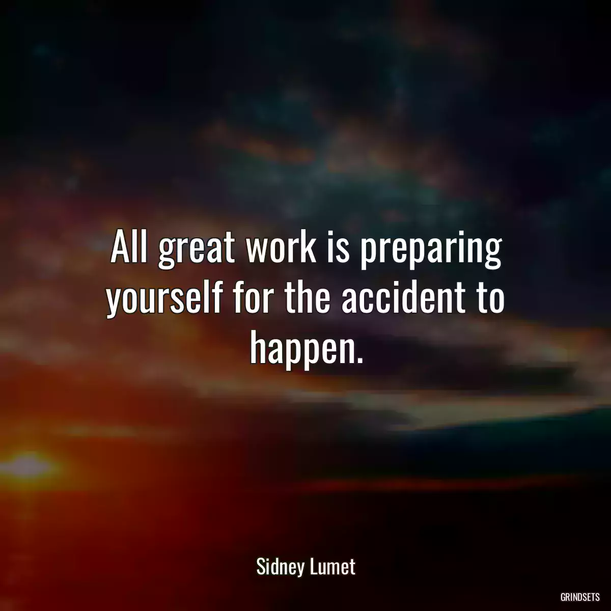 All great work is preparing yourself for the accident to happen.