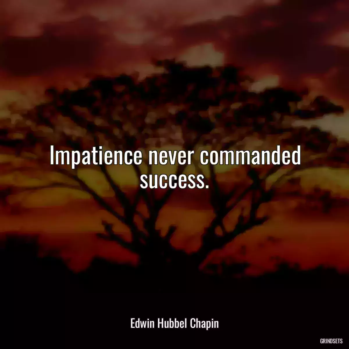 Impatience never commanded success.