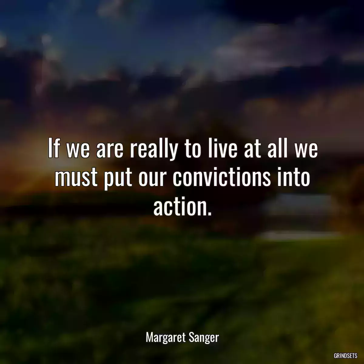 If we are really to live at all we must put our convictions into action.