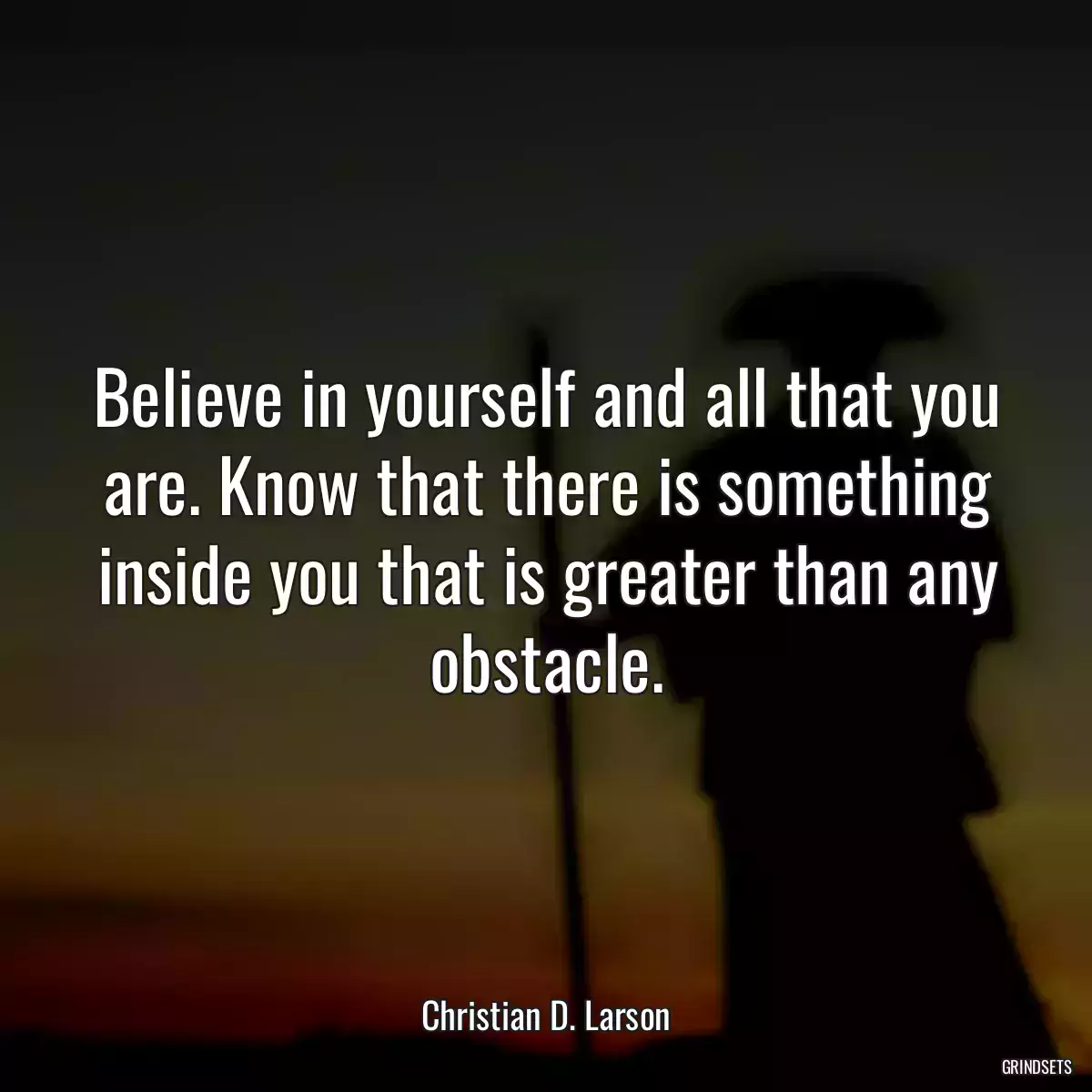 Believe in yourself and all that you are. Know that there is something inside you that is greater than any obstacle.