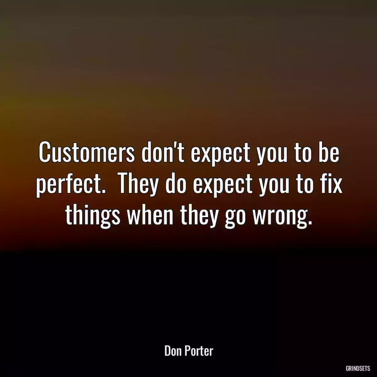 Customers don\'t expect you to be perfect.  They do expect you to fix things when they go wrong.